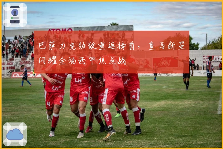 巴萨力克劲敌重返榜首，皇马新星闪耀全场西甲焦点战