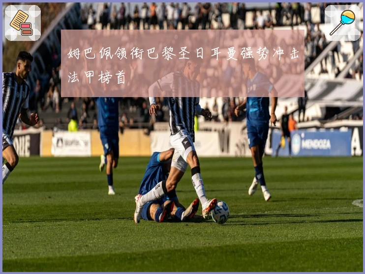 姆巴佩领衔巴黎圣日耳曼强势冲击法甲榜首