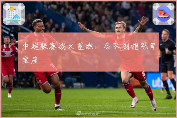 中超联赛战火重燃，各队剑指冠军宝座