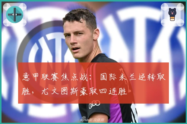 意甲联赛焦点战：国际米兰逆转取胜，尤文图斯豪取四连胜