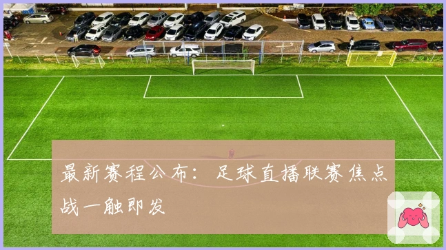 最新赛程公布：足球直播联赛焦点战一触即发