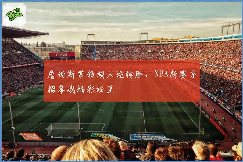 詹姆斯带领湖人逆转胜，NBA新赛季揭幕战精彩纷呈