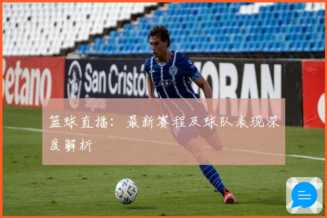 篮球直播：最新赛程及球队表现深度解析