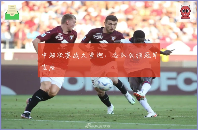 中超联赛战火重燃，各队剑指冠军宝座