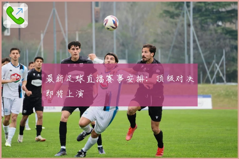 最新足球直播赛事安排：顶级对决即将上演