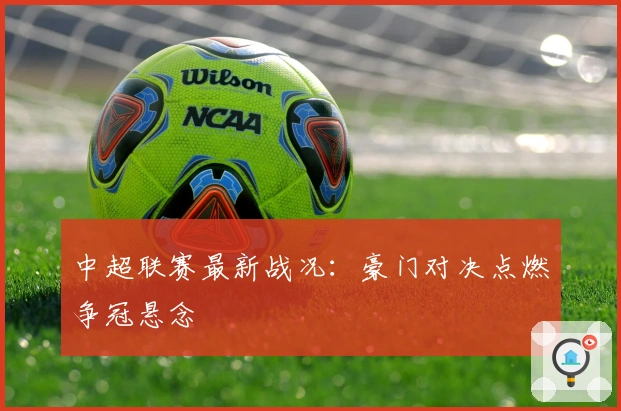 中超联赛最新战况：豪门对决点燃争冠悬念