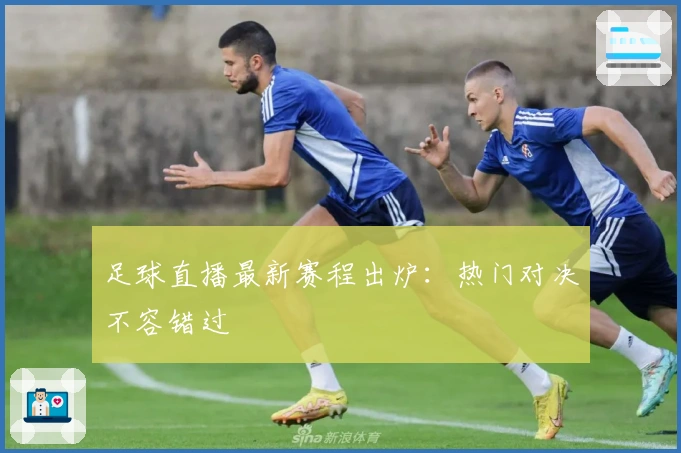 足球直播最新赛程出炉：热门对决不容错过