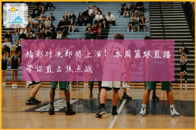 精彩对决即将上演！本周篮球直播带你直击焦点战